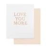Love You More Card -Selected Home Goods Store sugar paper LOV76 LOVEYOUMORE